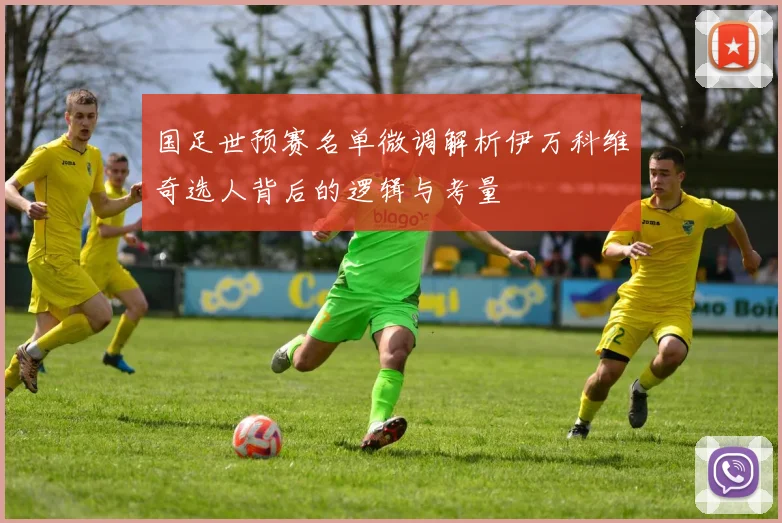 国足世预赛名单微调解析伊万科维奇选人背后的逻辑与考量