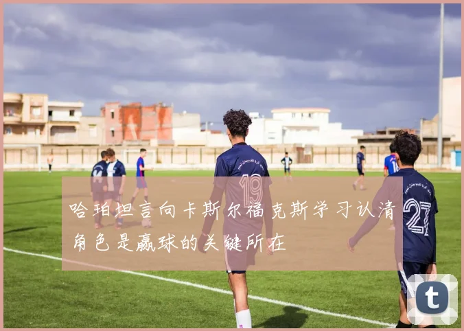哈珀坦言向卡斯尔福克斯学习认清角色是赢球的关键所在