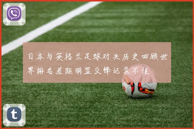 日本与英格兰足球对决历史回顾世界排名差距明显交锋记录不佳