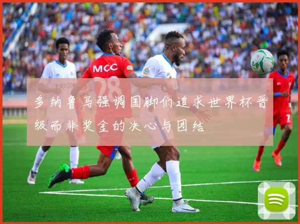 多纳鲁马强调国脚们追求世界杯晋级而非奖金的决心与团结