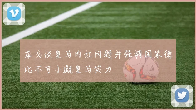 菲戈谈皇马内讧问题并强调国家德比不可小觑皇马实力