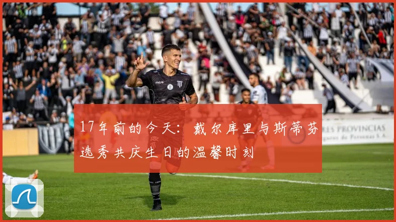 17年前的今天：戴尔库里与斯蒂芬选秀共庆生日的温馨时刻